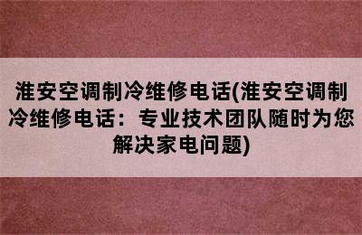 淮安空调制冷维修电话(淮安空调制冷维修电话：专业技术团队随时为您解决家电问题)