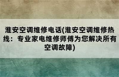 淮安空调维修电话(淮安空调维修热线：专业家电维修师傅为您解决所有空调故障)