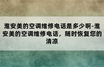 淮安美的空调维修电话是多少啊-淮安美的空调维修电话，随时恢复您的清凉