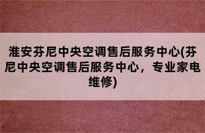 淮安芬尼中央空调售后服务中心(芬尼中央空调售后服务中心，专业家电维修)