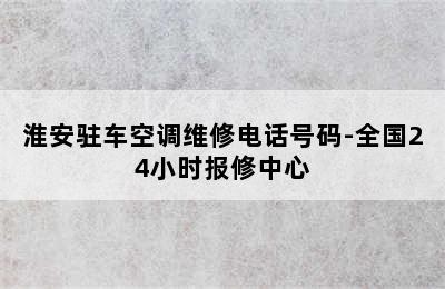 淮安驻车空调维修电话号码-全国24小时报修中心