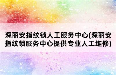 深丽安指纹锁人工服务中心(深丽安指纹锁服务中心提供专业人工维修)