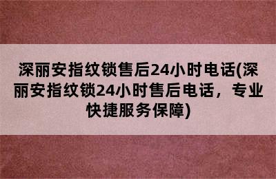 深丽安指纹锁售后24小时电话(深丽安指纹锁24小时售后电话，专业快捷服务保障)