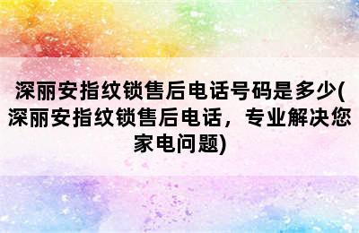 深丽安指纹锁售后电话号码是多少(深丽安指纹锁售后电话，专业解决您家电问题)