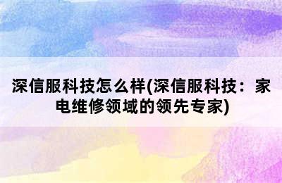 深信服科技怎么样(深信服科技：家电维修领域的领先专家)