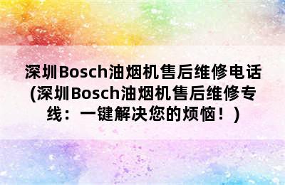 深圳Bosch油烟机售后维修电话(深圳Bosch油烟机售后维修专线：一键解决您的烦恼！)