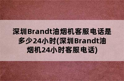 深圳Brandt油烟机客服电话是多少24小时(深圳Brandt油烟机24小时客服电话)