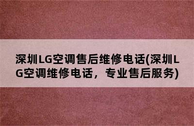 深圳LG空调售后维修电话(深圳LG空调维修电话，专业售后服务)