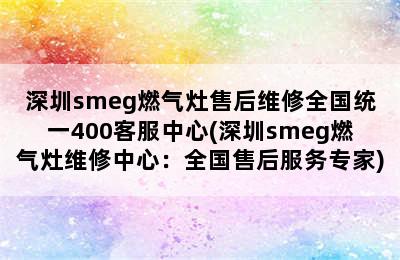 深圳smeg燃气灶售后维修全国统一400客服中心(深圳smeg燃气灶维修中心：全国售后服务专家)