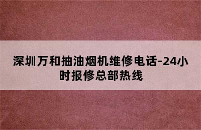 深圳万和抽油烟机维修电话-24小时报修总部热线