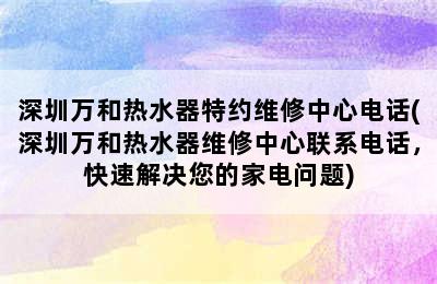 深圳万和热水器特约维修中心电话(深圳万和热水器维修中心联系电话，快速解决您的家电问题)