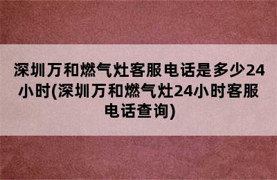 深圳万和燃气灶客服电话是多少24小时(深圳万和燃气灶24小时客服电话查询)