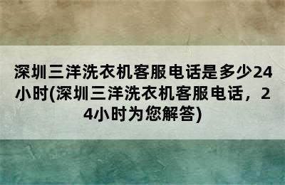 深圳三洋洗衣机客服电话是多少24小时(深圳三洋洗衣机客服电话，24小时为您解答)