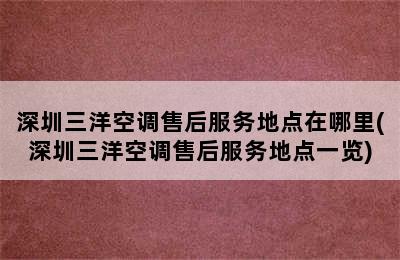 深圳三洋空调售后服务地点在哪里(深圳三洋空调售后服务地点一览)