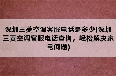 深圳三菱空调客服电话是多少(深圳三菱空调客服电话查询，轻松解决家电问题)