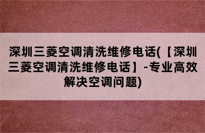 深圳三菱空调清洗维修电话(【深圳三菱空调清洗维修电话】-专业高效解决空调问题)