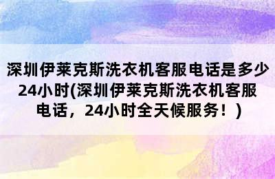 深圳伊莱克斯洗衣机客服电话是多少24小时(深圳伊莱克斯洗衣机客服电话，24小时全天候服务！)