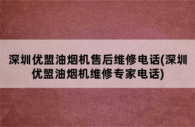 深圳优盟油烟机售后维修电话(深圳优盟油烟机维修专家电话)