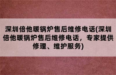 深圳倍他暖锅炉售后维修电话(深圳倍他暖锅炉售后维修电话，专家提供修理、维护服务)