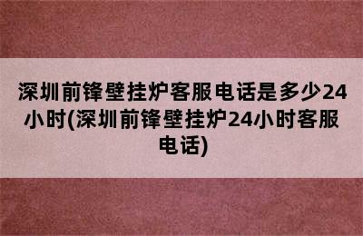 深圳前锋壁挂炉客服电话是多少24小时(深圳前锋壁挂炉24小时客服电话)