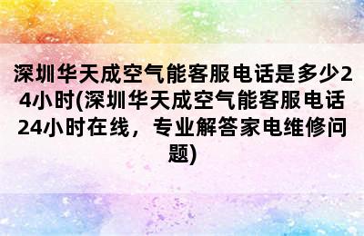 深圳华天成空气能客服电话是多少24小时(深圳华天成空气能客服电话24小时在线，专业解答家电维修问题)