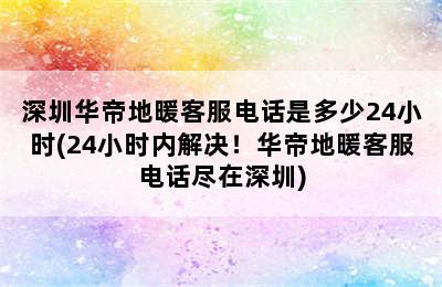 深圳华帝地暖客服电话是多少24小时(24小时内解决！华帝地暖客服电话尽在深圳)