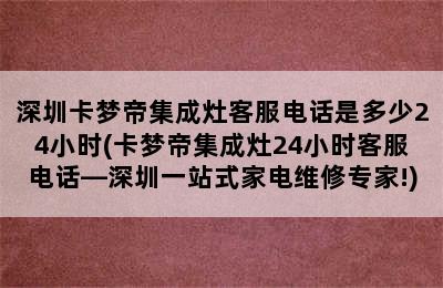 深圳卡梦帝集成灶客服电话是多少24小时(卡梦帝集成灶24小时客服电话—深圳一站式家电维修专家!)