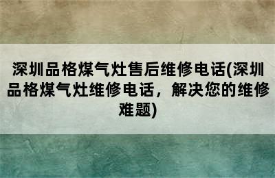 深圳品格煤气灶售后维修电话(深圳品格煤气灶维修电话，解决您的维修难题)