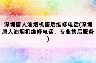 深圳唐人油烟机售后维修电话(深圳唐人油烟机维修电话，专业售后服务)