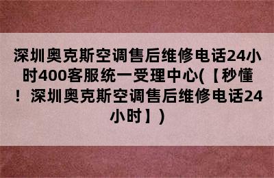 深圳奥克斯空调售后维修电话24小时400客服统一受理中心(【秒懂！深圳奥克斯空调售后维修电话24小时】)