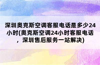 深圳奥克斯空调客服电话是多少24小时(奥克斯空调24小时客服电话，深圳售后服务一站解决)