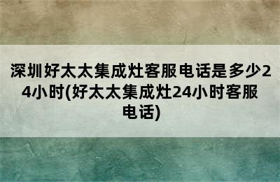 深圳好太太集成灶客服电话是多少24小时(好太太集成灶24小时客服电话)