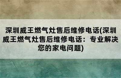 深圳威王燃气灶售后维修电话(深圳威王燃气灶售后维修电话：专业解决您的家电问题)