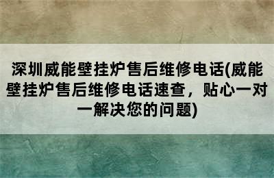 深圳威能壁挂炉售后维修电话(威能壁挂炉售后维修电话速查，贴心一对一解决您的问题)