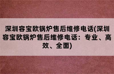 深圳容宝欧锅炉售后维修电话(深圳容宝欧锅炉售后维修电话：专业、高效、全面)