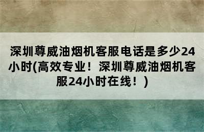 深圳尊威油烟机客服电话是多少24小时(高效专业！深圳尊威油烟机客服24小时在线！)