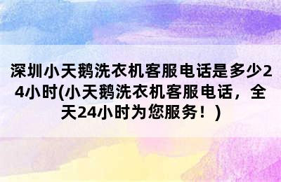 深圳小天鹅洗衣机客服电话是多少24小时(小天鹅洗衣机客服电话，全天24小时为您服务！)