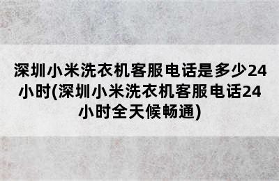 深圳小米洗衣机客服电话是多少24小时(深圳小米洗衣机客服电话24小时全天候畅通)