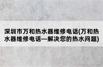 深圳市万和热水器维修电话(万和热水器维修电话—解决您的热水问题)