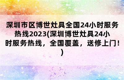 深圳市区博世灶具全国24小时服务热线2023(深圳博世灶具24小时服务热线，全国覆盖，送修上门！)