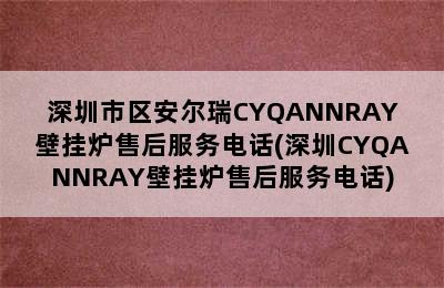 深圳市区安尔瑞CYQANNRAY壁挂炉售后服务电话(深圳CYQANNRAY壁挂炉售后服务电话)