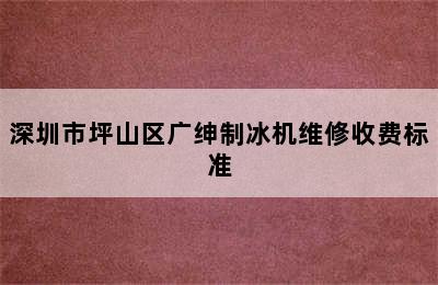 深圳市坪山区广绅制冰机维修收费标准