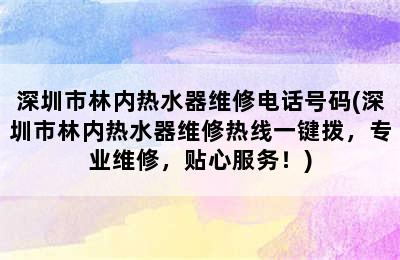 深圳市林内热水器维修电话号码(深圳市林内热水器维修热线一键拨，专业维修，贴心服务！)