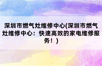 深圳市燃气灶维修中心(深圳市燃气灶维修中心：快速高效的家电维修服务！)