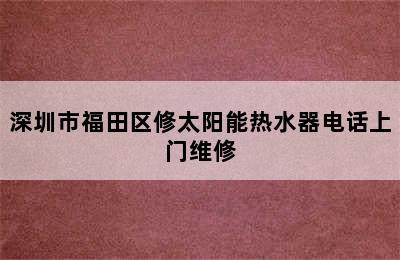 深圳市福田区修太阳能热水器电话上门维修