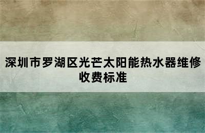 深圳市罗湖区光芒太阳能热水器维修收费标准