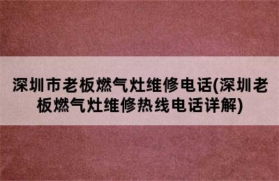 深圳市老板燃气灶维修电话(深圳老板燃气灶维修热线电话详解)