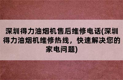 深圳得力油烟机售后维修电话(深圳得力油烟机维修热线，快速解决您的家电问题)