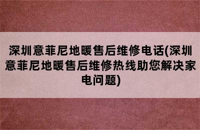 深圳意菲尼地暖售后维修电话(深圳意菲尼地暖售后维修热线助您解决家电问题)