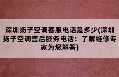 深圳扬子空调客服电话是多少(深圳扬子空调售后服务电话：了解维修专家为您解答)